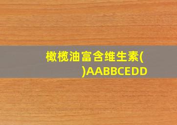 橄榄油富含维生素( )AABBCEDD